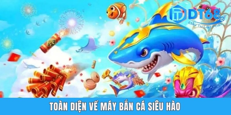 Máy Bắn Cá Siêu Hào DT68 - Chơi Cực Đã, Rinh Thưởng Cực To Máy Bắn Cá Siêu Hào DT68 - Chơi Cực Đã, Rinh Thưởng Cực To