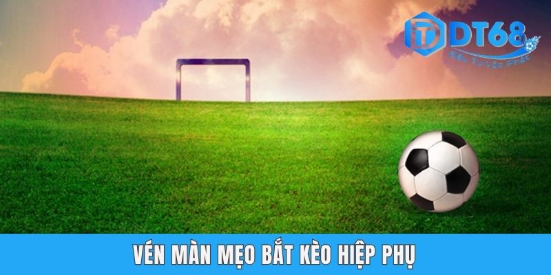 Kèo Hiệp Phụ DT68 - Gợi Mở Kỹ Thuật Đánh Độ Chuẩn 99%